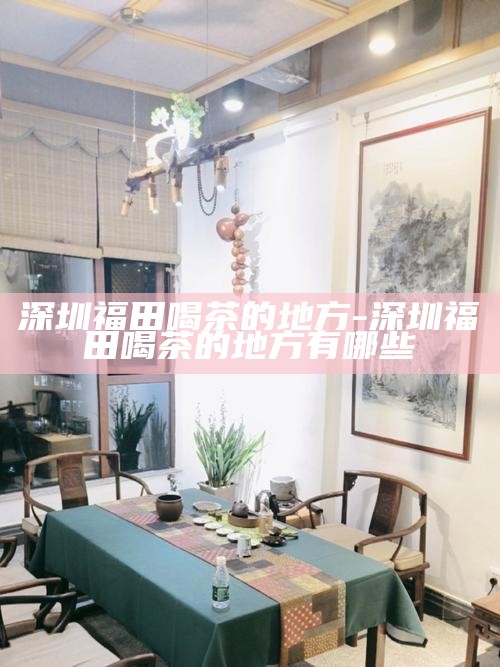 深圳福田喝茶的地方-深圳福田喝茶的地方有哪些