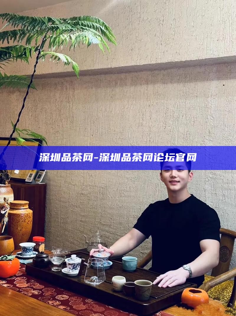 深圳全城喝茶联系方式-2020年深圳各地喝茶资源群