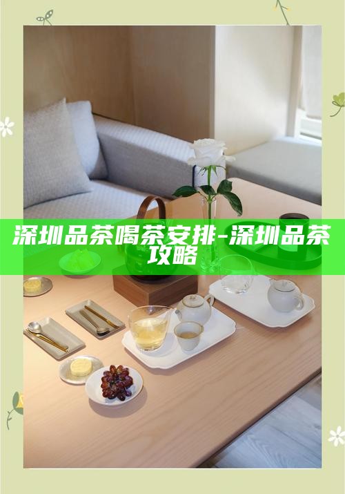 深圳中高端喝茶服务有哪些-深圳中高端喝茶服务有哪些地方