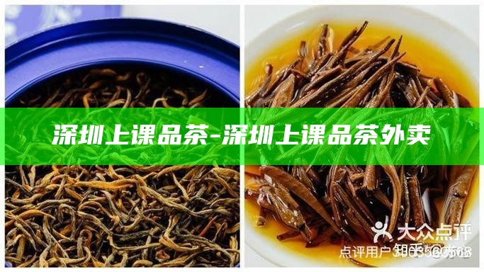 深圳上课品茶外卖，品味文化与美食的完美结合