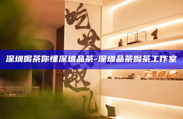 深圳私密茶室，品味生活与艺术的私人空间