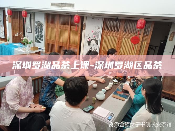 深圳罗湖品茶上课-深圳罗湖区品茶