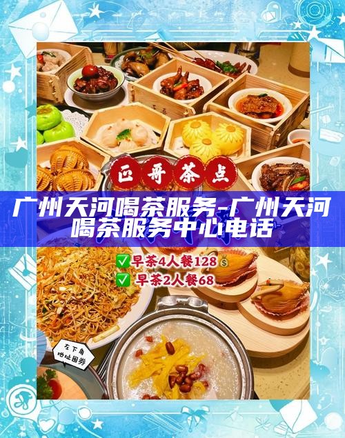 广州天河喝茶服务，品味生活，尽在天河喝茶服务中心
