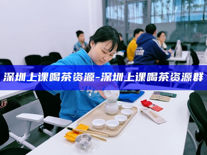 深圳品茶攻略，解锁城市茶文化之旅