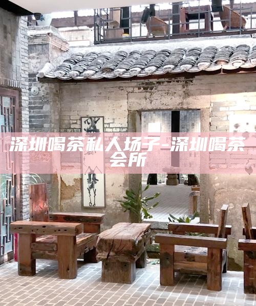 深圳最便宜的喝茶场子-深圳最便宜的喝茶场子在哪里