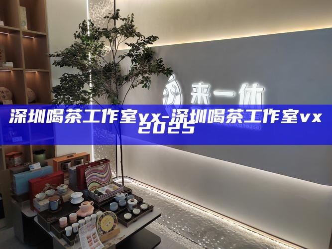 深圳品茶工作室外卖，品味与便捷的完美结合