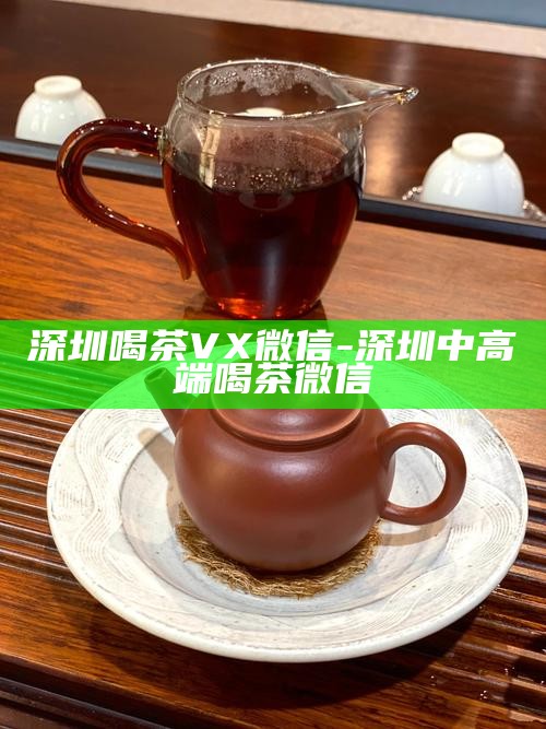 深圳各区品茶文化，探寻城市茶韵的特有魅力