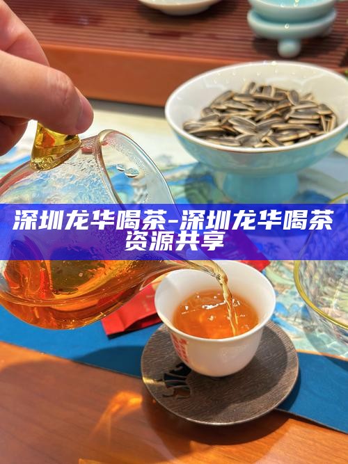 深圳龙华喝茶-深圳龙华喝茶资源共享