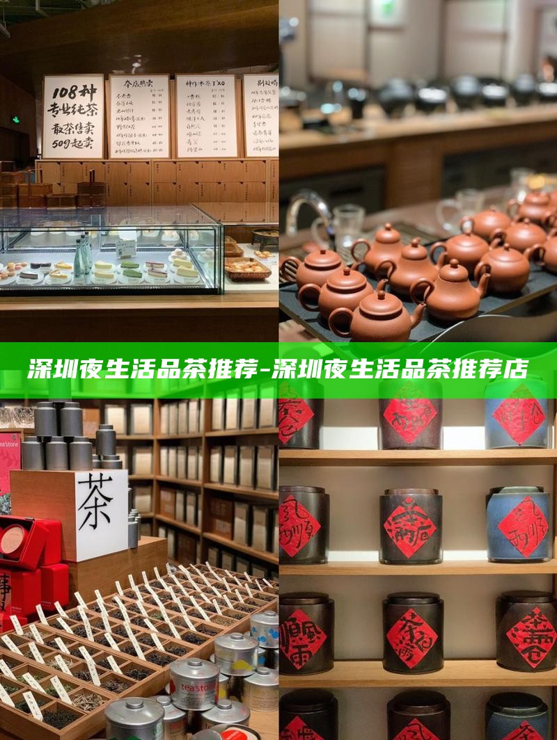 深圳夜生活品茶精选推荐，尽享茶香与夜色的完美融合