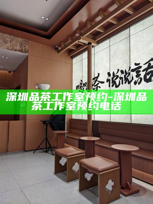 深圳品茶工作室预约指南，轻松享受茶艺文化之旅