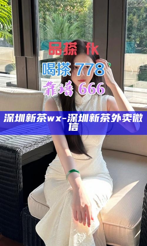 深圳新茶wx-深圳新茶外卖微信